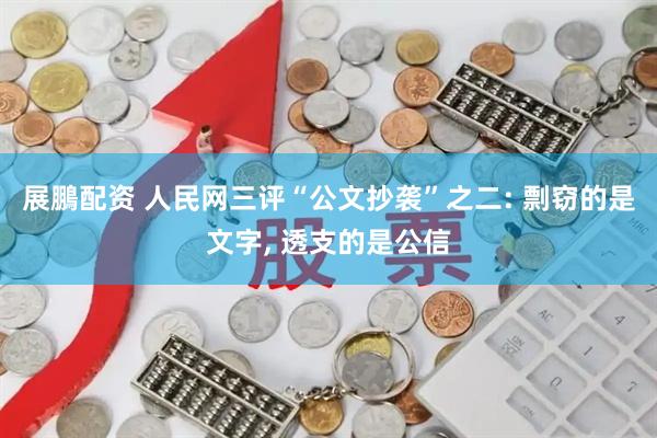 展鵬配资 人民网三评“公文抄袭”之二: 剽窃的是文字, 透支的是公信