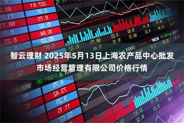 智云理财 2025年5月13日上海农产品中心批发市场经营管理有限公司价格行情