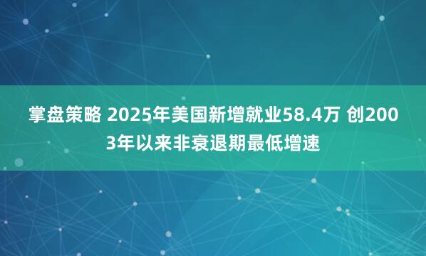 掌盘策略 2025年美国新增就业58.4万 创2003年以来非衰退期最低增速