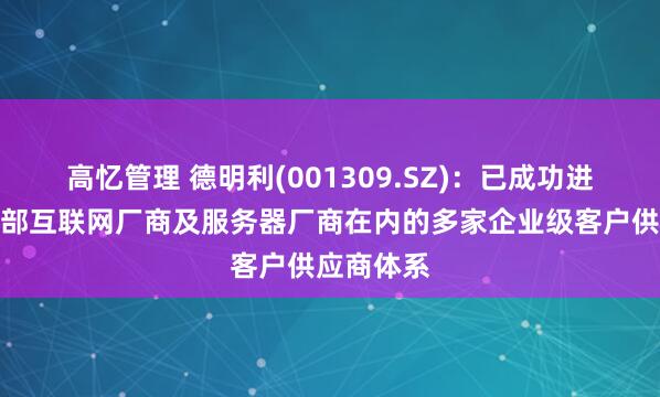 高忆管理 德明利(001309.SZ)：已成功进入包含头部互联网厂商及服务器厂商在内的多家企业级客户供应商体系