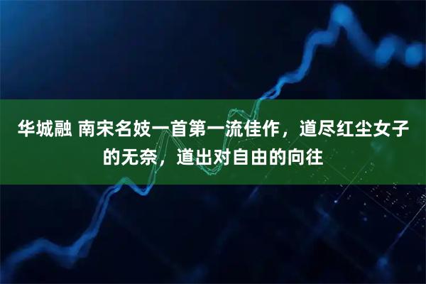 华城融 南宋名妓一首第一流佳作，道尽红尘女子的无奈，道出对自由的向往