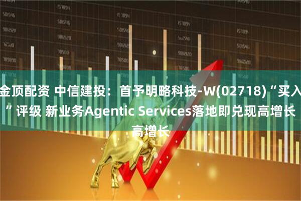金顶配资 中信建投：首予明略科技-W(02718)“买入”评级 新业务Agentic Services落地即兑现高增长